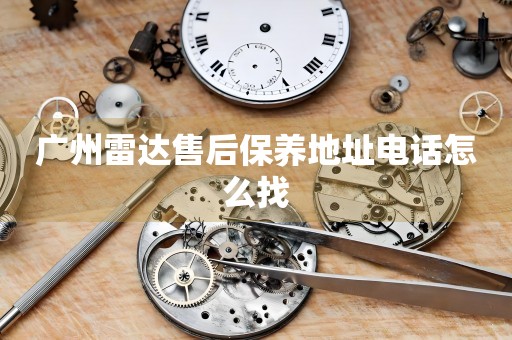 廣州雷達售后保養(yǎng)地址電話怎么找
