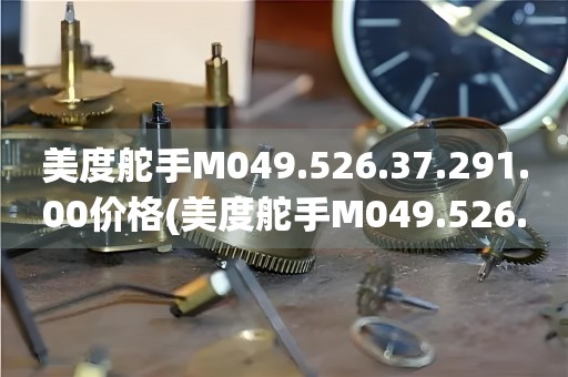 美度舵手M049.526.37.291.00價(jià)格(美度舵手M049.526.37.291.00價(jià)格及購買指南)