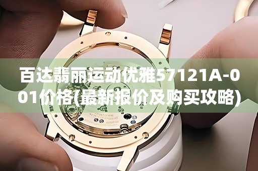 百達(dá)翡麗運(yùn)動(dòng)優(yōu)雅57121A-001價(jià)格(最新報(bào)價(jià)及購買攻略)