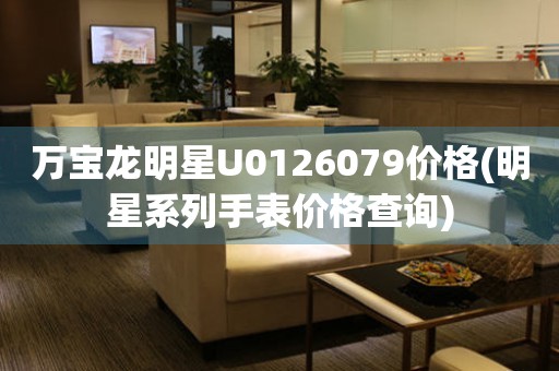 萬寶龍明星U0126079價(jià)格(明星系列手表價(jià)格查詢)