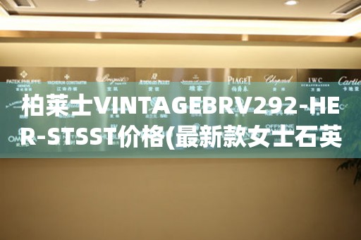 柏萊士VINTAGEBRV292-HER-STSST價(jià)格(最新款女士石英手表價(jià)格查詢)