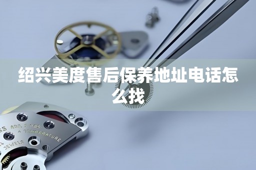 紹興美度售后保養(yǎng)地址電話怎么找