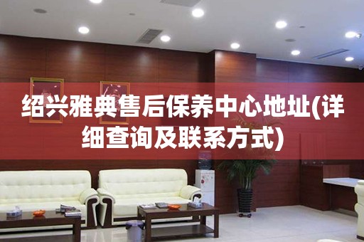 紹興雅典售后保養(yǎng)中心地址(詳細查詢及聯(lián)系方式)