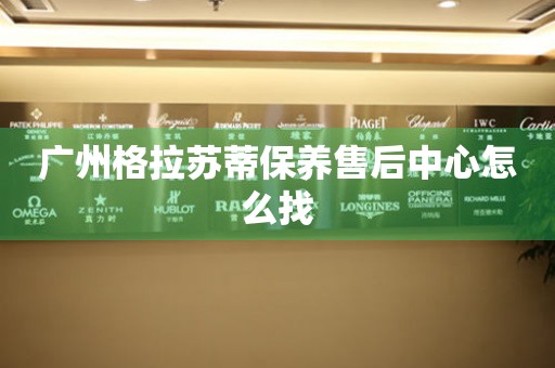 廣州格拉蘇蒂保養(yǎng)售后中心怎么找