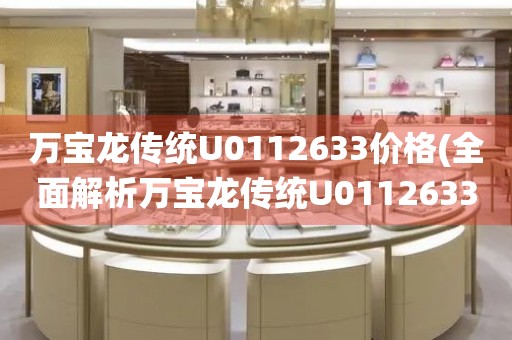 萬寶龍傳統(tǒng)U0112633價(jià)格(全面解析萬寶龍傳統(tǒng)U0112633價(jià)格走勢及市場行情)
