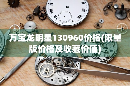萬寶龍明星130960價(jià)格(限量版價(jià)格及收藏價(jià)值)