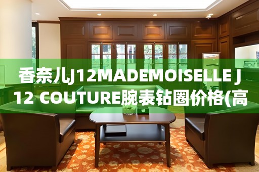 香奈兒J12MADEMOISELLE J12 COUTURE腕表鉆圈價(jià)格(高端奢華女士腕表的精致鉆圈裝飾)