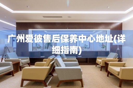 廣州愛彼售后保養(yǎng)中心地址(詳細(xì)指南)