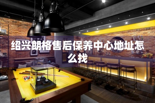 紹興朗格售后保養(yǎng)中心地址怎么找