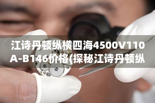 江詩丹頓縱橫四海4500V110A-B146價(jià)格(探秘江詩丹頓縱橫四海4500V110A-B146的市場價(jià)格)