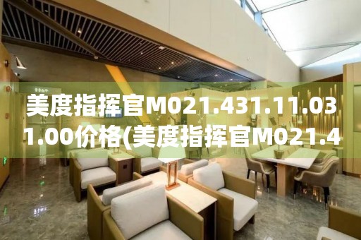美度指揮官M(fèi)021.431.11.031.00價(jià)格(美度指揮官M(fèi)021.431.11.031.00價(jià)格查詢及推薦)