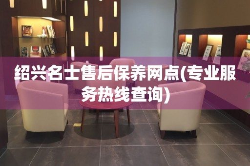 紹興名士售后保養(yǎng)網(wǎng)點(diǎn)(專業(yè)服務(wù)熱線查詢)