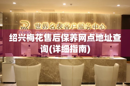 紹興梅花售后保養(yǎng)網(wǎng)點(diǎn)地址查詢(詳細(xì)指南)
