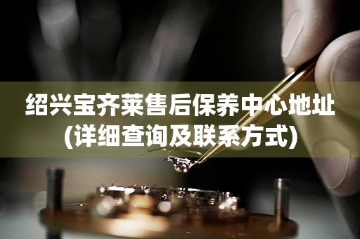 紹興寶齊萊售后保養(yǎng)中心地址(詳細(xì)查詢及聯(lián)系方式)