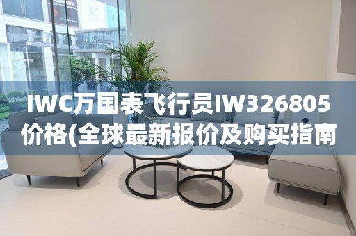 IWC萬國表飛行員IW326805價格(全球最新報價及購買指南)