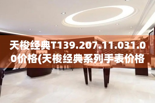 天梭經(jīng)典T139.207.11.031.00價格(天梭經(jīng)典系列手表價格查詢)