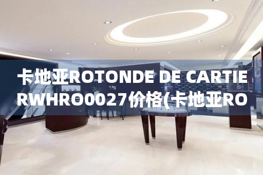 卡地亞ROTONDE DE CARTIERWHRO0027價格(卡地亞ROTONDE DE CARTIERWHRO0027價格查詢及購買指南)