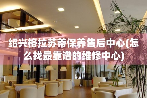 紹興格拉蘇蒂保養(yǎng)售后中心(怎么找最靠譜的維修中心)