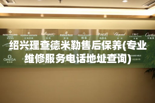 紹興理查德米勒售后保養(yǎng)(專業(yè)維修服務(wù)電話地址查詢)