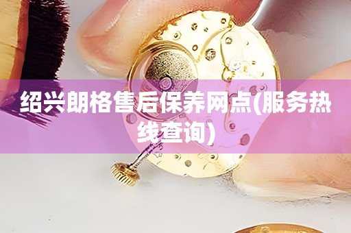 紹興朗格售后保養(yǎng)網(wǎng)點(diǎn)(服務(wù)熱線查詢)