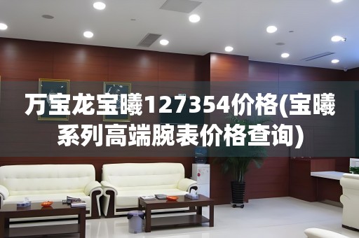 萬寶龍寶曦127354價格(寶曦系列高端腕表價格查詢)