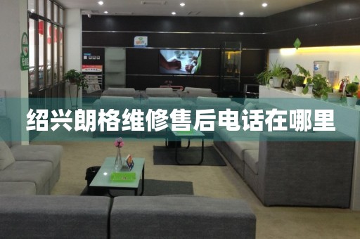 紹興朗格維修售后電話在哪里