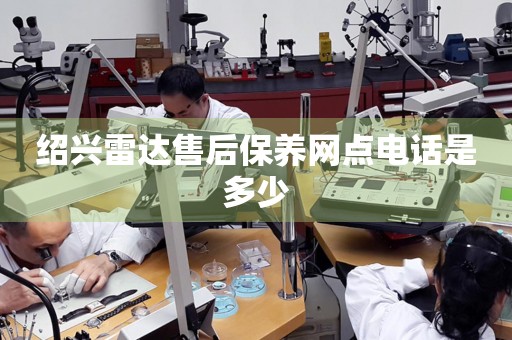 紹興雷達(dá)售后保養(yǎng)網(wǎng)點(diǎn)電話是多少