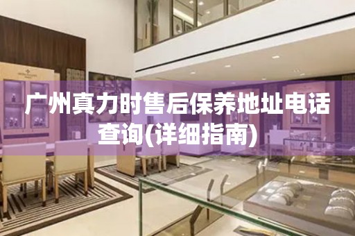 廣州真力時售后保養(yǎng)地址電話查詢(詳細(xì)指南)