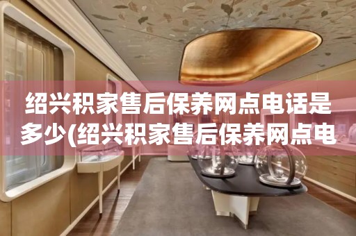 紹興積家售后保養(yǎng)網(wǎng)點(diǎn)電話是多少(紹興積家售后保養(yǎng)網(wǎng)點(diǎn)電話查詢攻略)