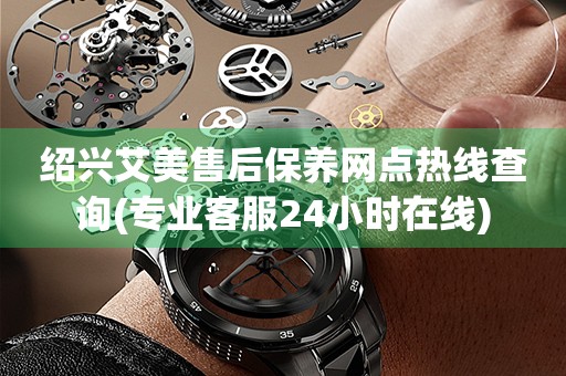 紹興艾美售后保養(yǎng)網(wǎng)點(diǎn)熱線查詢(專業(yè)客服24小時(shí)在線)