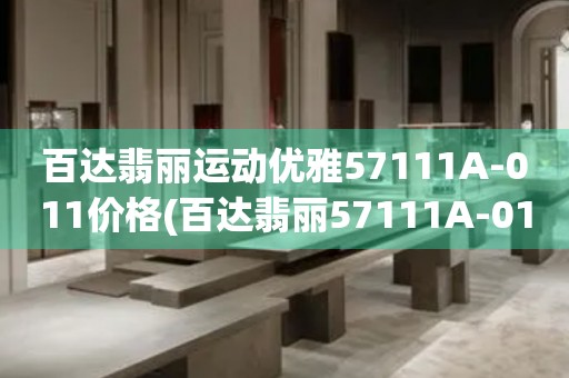 百達(dá)翡麗運(yùn)動(dòng)優(yōu)雅57111A-011價(jià)格(百達(dá)翡麗57111A-011價(jià)格及購(gòu)買(mǎi)指南)
