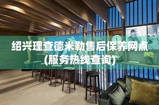 紹興理查德米勒售后保養(yǎng)網(wǎng)點(diǎn)(服務(wù)熱線查詢)