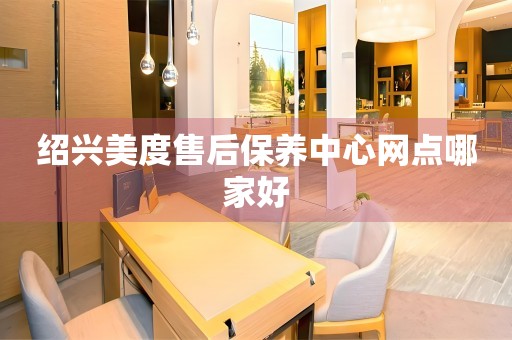 紹興美度售后保養(yǎng)中心網(wǎng)點哪家好