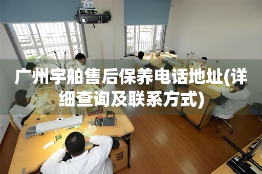 廣州宇舶售后保養(yǎng)電話地址(詳細查詢及聯(lián)系方式)
