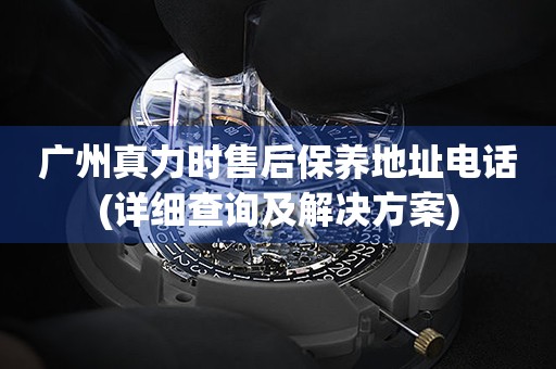 廣州真力時售后保養(yǎng)地址電話(詳細查詢及解決方案)