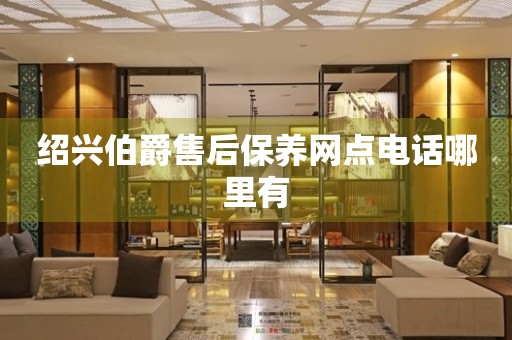 紹興伯爵售后保養(yǎng)網(wǎng)點電話哪里有