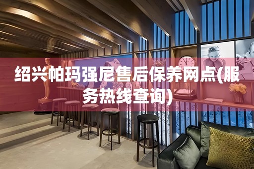 紹興帕瑪強尼售后保養(yǎng)網(wǎng)點(服務熱線查詢)