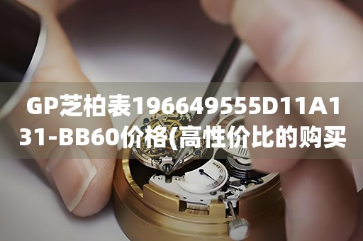 GP芝柏表196649555D11A131-BB60價(jià)格(高性?xún)r(jià)比的購(gòu)買(mǎi)指南)