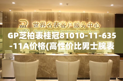 GP芝柏表桂冠81010-11-635-11A價(jià)格(高性?xún)r(jià)比男士腕表推薦)