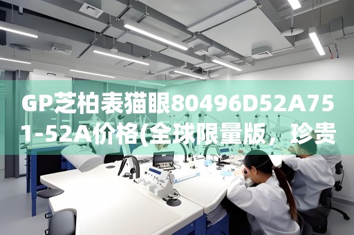 GP芝柏表貓眼80496D52A751-52A價(jià)格(全球限量版，珍貴收藏品)