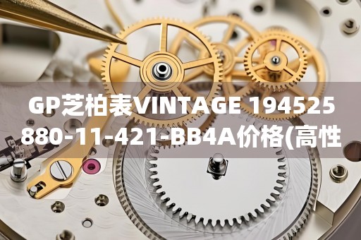 GP芝柏表VINTAGE 194525880-11-421-BB4A價(jià)格(高性?xún)r(jià)比經(jīng)典復(fù)古手表推薦)