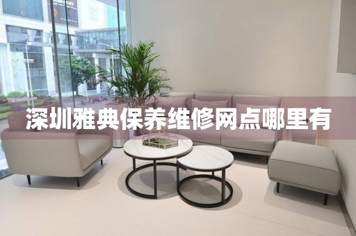 深圳雅典保養(yǎng)維修網(wǎng)點(diǎn)哪里有