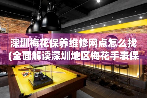 深圳梅花保養(yǎng)維修網(wǎng)點(diǎn)怎么找(全面解讀深圳地區(qū)梅花手表保養(yǎng)維修店推薦)