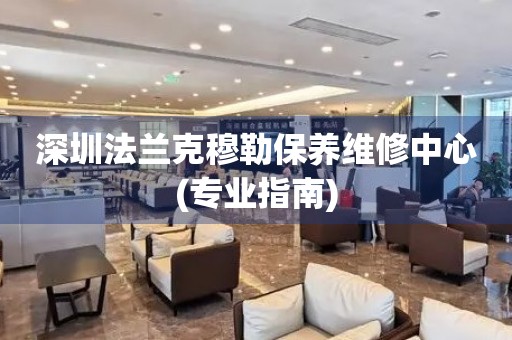 深圳法蘭克穆勒保養(yǎng)維修中心(專業(yè)指南)