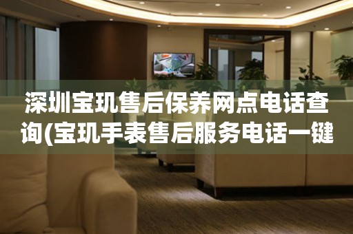 深圳寶璣售后保養(yǎng)網(wǎng)點(diǎn)電話查詢(寶璣手表售后服務(wù)電話一鍵查詢)