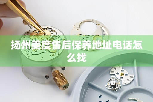 揚(yáng)州美度售后保養(yǎng)地址電話怎么找