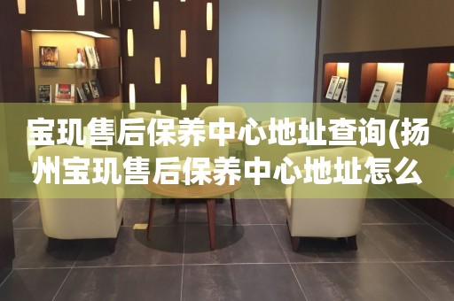 寶璣售后保養(yǎng)中心地址查詢(揚(yáng)州寶璣售后保養(yǎng)中心地址怎么找)