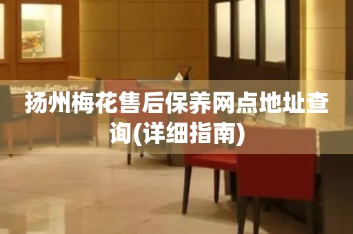 揚(yáng)州梅花售后保養(yǎng)網(wǎng)點(diǎn)地址查詢(詳細(xì)指南)