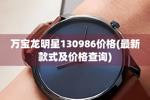 萬(wàn)寶龍明星130986價(jià)格(最新款式及價(jià)格查詢(xún))