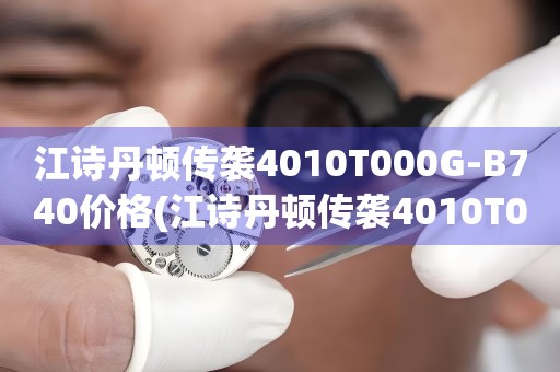 江詩(shī)丹頓傳襲4010T000G-B740價(jià)格(江詩(shī)丹頓傳襲4010T000G-B740報(bào)價(jià)、購(gòu)買(mǎi)指南、最新價(jià)格查詢(xún))